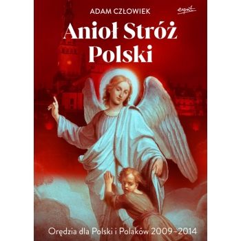 Anioł Stróż Polski. Orędzia dla Polski i Polaków 2009 - 2014 - Adam Człowiek